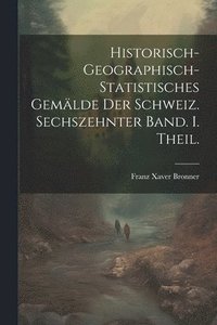 bokomslag historisch-geographisch-statistisches Gemlde der Schweiz. Sechszehnter Band. I. Theil.