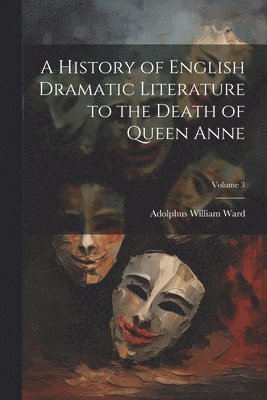 Adolphus William Ward - History of English Dramatic Literature to the Death of Queen Anne; Volume 3, Häftad