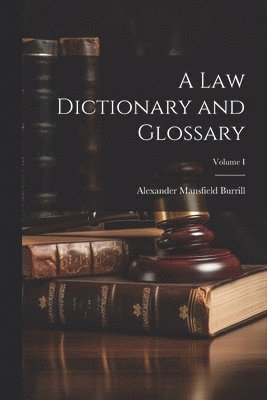 A Law Dictionary and Glossary; Volume I 1