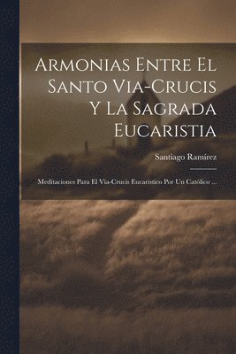 Santiago Ramírez - Armonias Entre El Santo Via-Crucis Y La Sagrada Eucaristia, Häftad