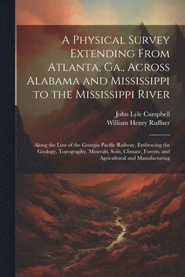 A Physical Survey Extending From Atlanta, Ga., Across Alabama and Mississippi to the Mississippi River 1