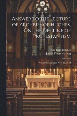 Joseph Frederick Berg, Abp John Hughes - Answer to the Lecture of Archbishop Hughes, On the Decline of Protestantism, Häftad