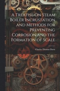 bokomslag A Treatise On Steam Boiler Incrustation and Methods for Preventing Corrosion and the Formation of Scale