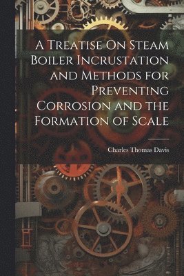 Treatise On Steam Boiler Incrustation and Methods for Preventing Corrosion and the Formation of Scale