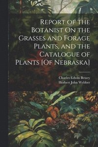 bokomslag Report of the Botanist On the Grasses and Forage Plants, and the Catalogue of Plants [Of Nebraska]