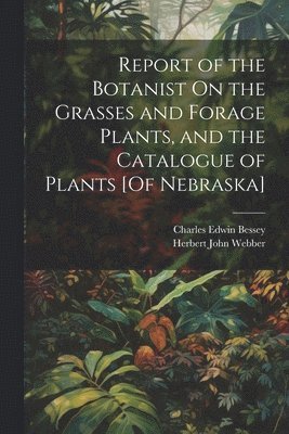 Report of the Botanist On the Grasses and Forage Plants, and the Catalogue of Plants [Of Nebraska] 1
