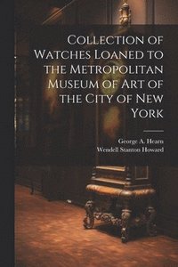 bokomslag Collection of Watches Loaned to the Metropolitan Museum of Art of the City of New York