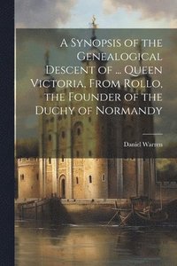 bokomslag A Synopsis of the Genealogical Descent of ... Queen Victoria, From Rollo, the Founder of the Duchy of Normandy