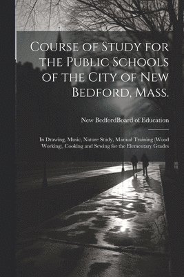 Course of Study for the Public Schools of the City of New Bedford, Mass. 1