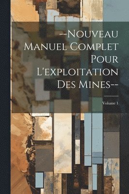 Anonymous - --Nouveau Manuel Complet Pour L'exploitation Des Mines--; Volume 1, Häftad