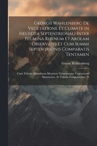 bokomslag Georgii Wahlenberg De Vegetatione Et Climate in Helvetia Septentrionali Inter Flumina Rhenum Et Arolam Observatis Et Cum Summi Septentrionis Comparatis Tentamen