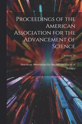 American Association for the Advancem - Proceedings of the American Association for the Advancement of Science; Volume 19, Häftad