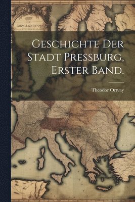 Geschichte der Stadt Pressburg, Erster Band. 1
