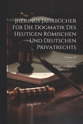 Jherings Jahrbcher Fr Die Dogmatik Des Heutigen Rmischen Und Deutschen Privatrechts; Volume 33 1