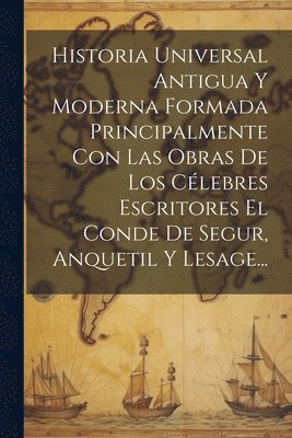 Anonymous - Historia Universal Antigua Y Moderna Formada Principalmente Con Las Obras De Los Célebres Escritores El Conde De Segur, Anquetil Y Lesage..., Häftad