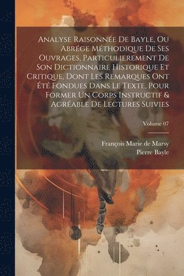 bokomslag Analyse raisonne de Bayle, ou abrge mthodique de ses ouvrages, particulierement de son Dictionnaire historique et critique, dont les remarques ont t fondues dans le texte, pour former un