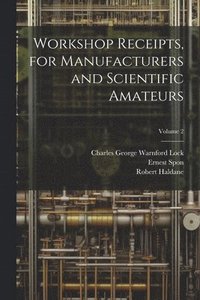 bokomslag Workshop Receipts, for Manufacturers and Scientific Amateurs; Volume 2