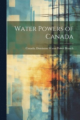 Canada Dominion Water Power Branch - Water Powers of Canada, Häftad