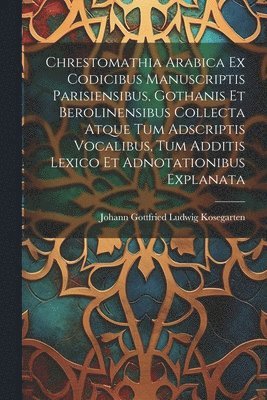 bokomslag Chrestomathia Arabica ex codicibus manuscriptis Parisiensibus, Gothanis et Berolinensibus collecta atque tum adscriptis vocalibus, tum additis lexico et adnotationibus explanata