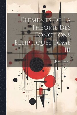 Jules Tannery - Elements De La Theorie Des Fonctions Elliptiques Tome III, Häftad