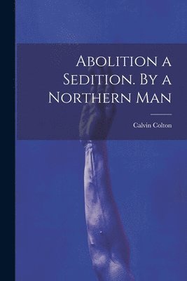 Abolition a Sedition. By a Northern Man 1