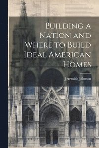 bokomslag Building a Nation and Where to Build Ideal American Homes