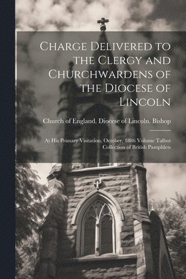 Charge Delivered to the Clergy and Churchwardens of the Diocese of Lincoln