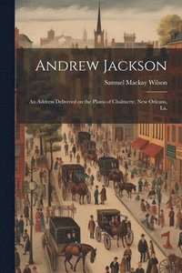 bokomslag Andrew Jackson; an Address Delivered on the Plains of Chalmette, New Orleans, La.