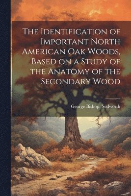 George Bishop [From Old Ca Sudworth, George Bishop. [from old ca... Sudworth - Identification of Important North American oak Woods, Based on a Study of the Anatomy of the Secondary Wood, Häftad