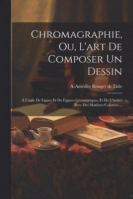 bokomslag Chromagraphie, ou, L'art de composer un dessin