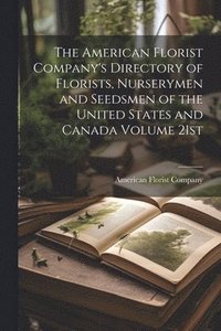 bokomslag The American Florist Company's Directory of Florists, Nurserymen and Seedsmen of the United States and Canada Volume 21st; Edition 1913