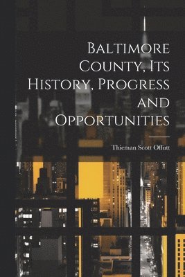 Baltimore County, its History, Progress and Opportunities 1