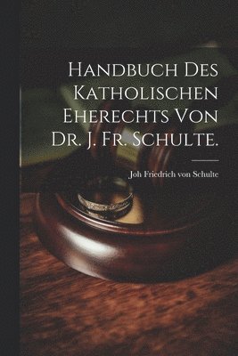 bokomslag Handbuch des katholischen Eherechts von Dr. J. Fr. Schulte.