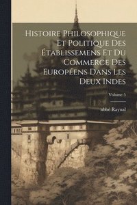 bokomslag Histoire philosophique et politique des tablissemens et du commerce des Europens dans les deux Indes; Volume 5