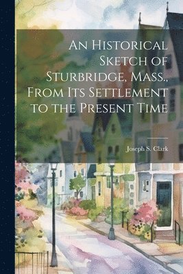 bokomslag An Historical Sketch of Sturbridge, Mass., From its Settlement to the Present Time