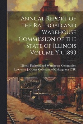 bokomslag Annual Report of the Railroad and Warehouse Commission of the State of Illinois Volume yr. 1893