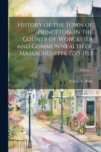 bokomslag History of the Town of Princeton, in the County of Worcester and Commonwealth of Massachusetts, 1759-1915; Volume 1