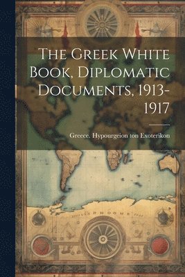 The Greek White Book, Diplomatic Documents, 1913-1917 1