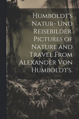 bokomslag Humboldt's Natur- und Reisebilder. Pictures of Nature and Travel from Alexander von Humboldt's.