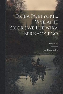 bokomslag Dziea poetyckie. Wydanie zbiorowe Ludwika Bernackiego; Volume 06