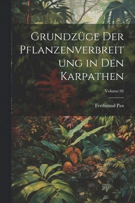 Ferdinand Pax - Grundzüge der Pflanzenverbreitung in den Karpathen; Volume 01, Häftad