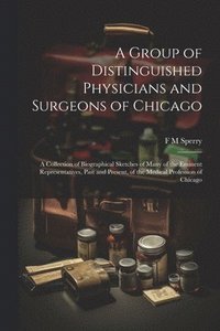 bokomslag A Group of Distinguished Physicians and Surgeons of Chicago; a Collection of Biographical Sketches of Many of the Eminent Representatives, Past and Present, of the Medical Profession of Chicago