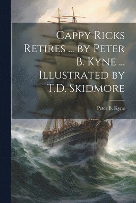 Cappy Ricks Retires ... by Peter B. Kyne ... Illustrated by T.D. Skidmore 1