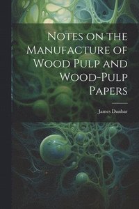 bokomslag Notes on the Manufacture of Wood Pulp and Wood-pulp Papers