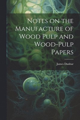Notes on the Manufacture of Wood Pulp and Wood-pulp Papers 1