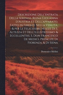 bokomslag Descrizione dell'entrata della sereniss. reina Giouanna d'Austria et dell'apparato, fatto in Firenze nella venuta, & per le felicissime nozze di S. Altezza et dell'illustrissimo, & eccellentiss. s.