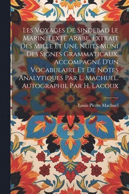 bokomslag Les voyages de Sindebad le marin. Texte arabe, extrait des Mille et une nuits muni des signes grammaticaux, accompagn d'un vocabulaire et de notes analytiques par L. Machuel. Autographie par H.