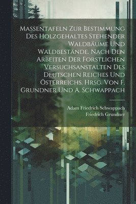 Massentafeln zur Bestimmung des Holzgehaltes stehender Waldbäume und Waldbestände. Nach den Arbeiten der forstlichen Versuchsanstalten des Deutschen Reiches und Österreichs. Hrsg. von F. Grundner und A. Schwappach
