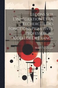bokomslag Leons sur l'intgration et la recherche des fonctions primitives, professes au Collge de France