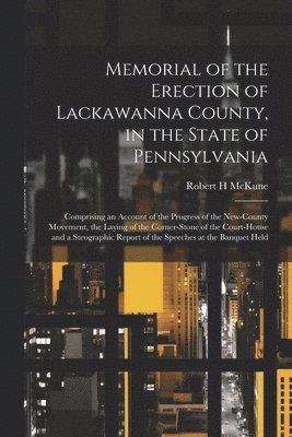 Memorial of the Erection of Lackawanna County, in the State of Pennsylvania 1